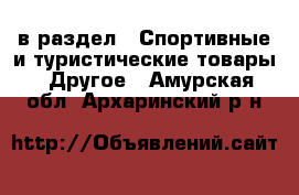  в раздел : Спортивные и туристические товары » Другое . Амурская обл.,Архаринский р-н